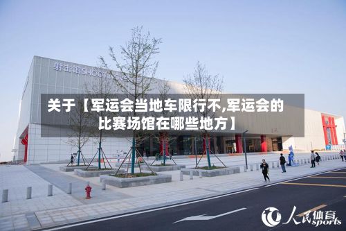 关于【军运会当地车限行不,军运会的比赛场馆在哪些地方】