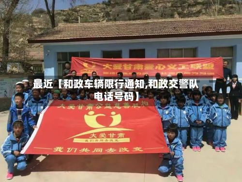 最近【和政车辆限行通知,和政交警队电话号码】
