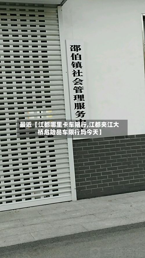 最近【江都哪里卡车限行,江都夹江大桥危险品车限行吗今天】-第3张图片