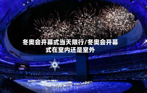 冬奥会开幕式当天限行/冬奥会开幕式在室内还是室外