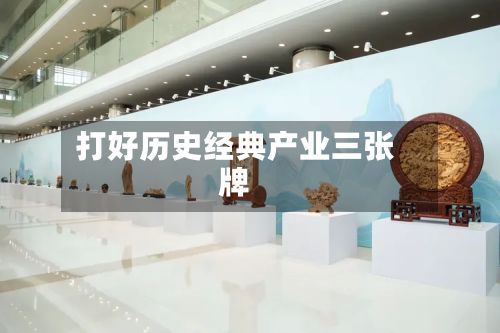 打好历史经典产业三张牌-第2张图片