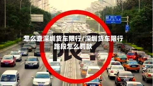怎么查深圳货车限行/深圳货车限行路段怎么罚款