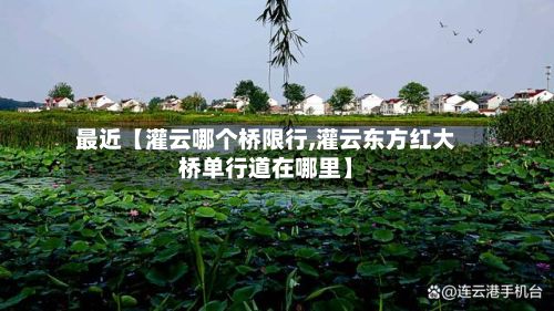 最近【灌云哪个桥限行,灌云东方红大桥单行道在哪里】