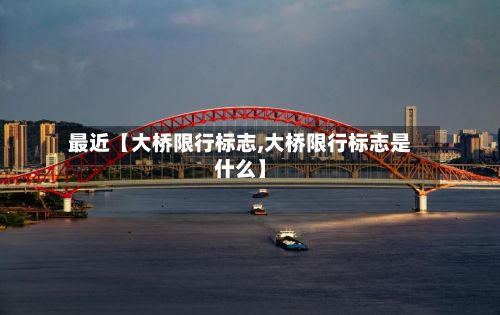 最近【大桥限行标志,大桥限行标志是什么】