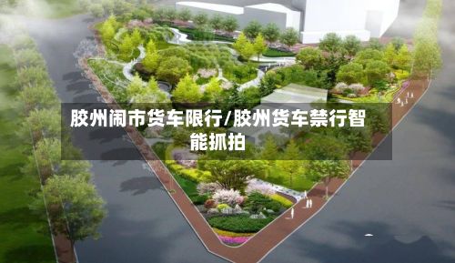 胶州闹市货车限行/胶州货车禁行智能抓拍