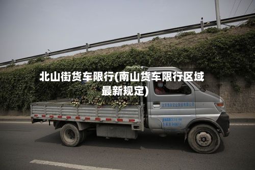 北山街货车限行(南山货车限行区域最新规定)