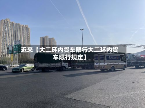 近来【大二环内货车限行大二环内货车限行规定】-第3张图片