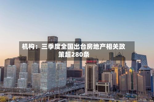 机构：三季度全国出台房地产相关政策超280条