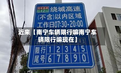 近来【南宁车辆限行嘛南宁车辆限行嘛现在】