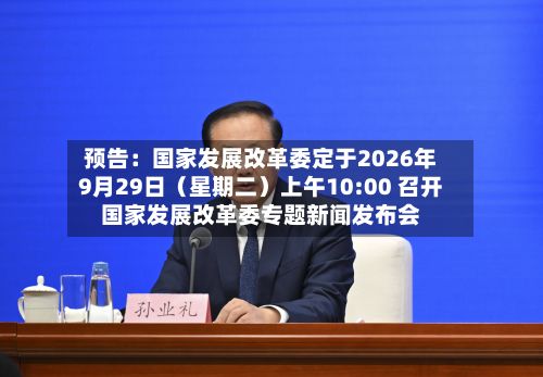 预告：国家发展改革委定于2026年9月29日（星期二）上午10:00 召开国家发展改革委专题新闻发布会-第2张图片
