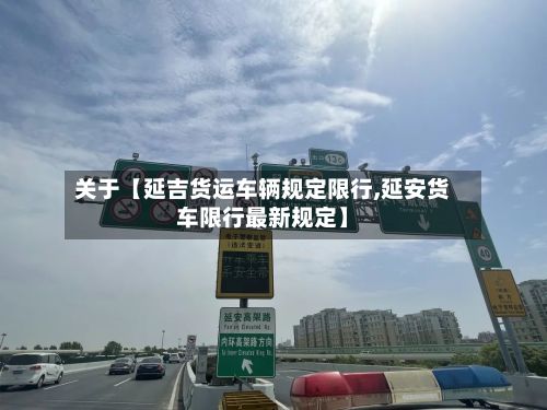 关于【延吉货运车辆规定限行,延安货车限行最新规定】