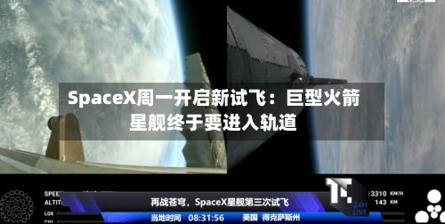 SpaceX周一开启新试飞：巨型火箭星舰终于要进入轨道