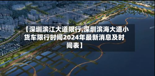 【深圳滨江大道限行,深圳滨海大道小货车限行时间2024年最新消息及时间表】