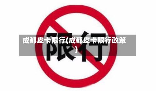 成都皮卡限行(成都皮卡限行政策)