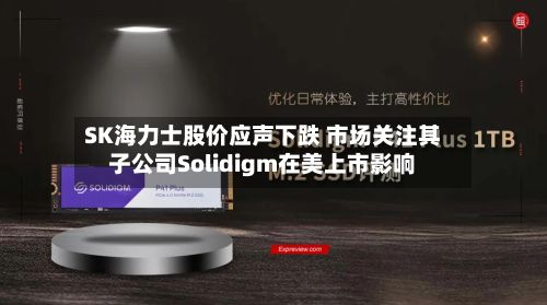 SK海力士股价应声下跌 市场关注其子公司Solidigm在美上市影响-第3张图片
