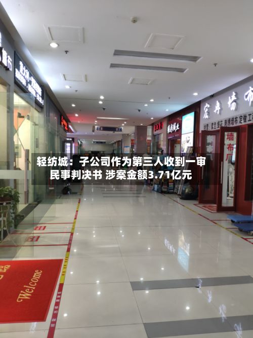 轻纺城：子公司作为第三人收到一审民事判决书 涉案金额3.71亿元-第3张图片