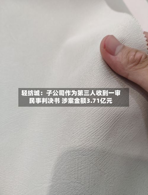 轻纺城：子公司作为第三人收到一审民事判决书 涉案金额3.71亿元-第2张图片