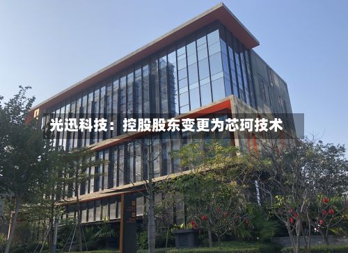 光迅科技：控股股东变更为芯珂技术-第2张图片