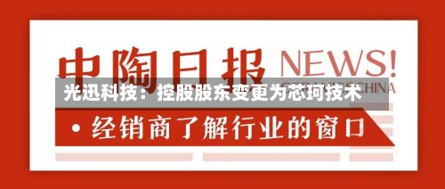 光迅科技：控股股东变更为芯珂技术-第3张图片