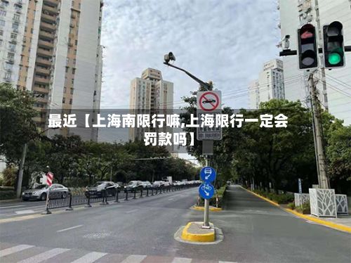 最近【上海南限行嘛,上海限行一定会罚款吗】-第2张图片