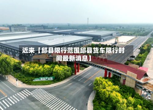 近来【邱县限行范围邱县货车限行时间最新消息】