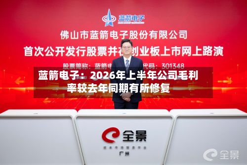 蓝箭电子：2026年上半年公司毛利率较去年同期有所修复
