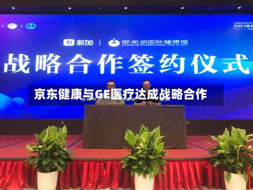 京东健康与GE医疗达成战略合作-第2张图片