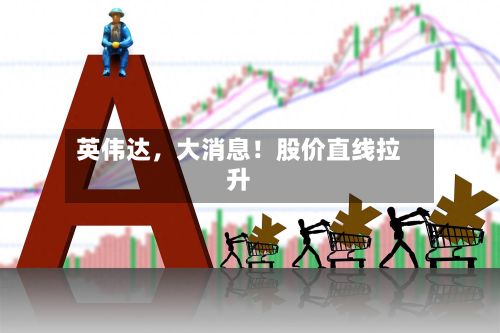 英伟达，大消息！股价直线拉升-第2张图片