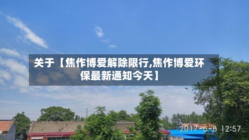 关于【焦作博爱解除限行,焦作博爱环保最新通知今天】-第2张图片