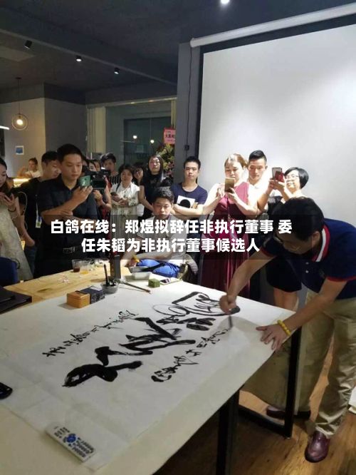 白鸽在线：郑煜拟辞任非执行董事 委任朱韬为非执行董事候选人