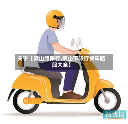 关于【陡山路限行,佛山市限行货车路段大全】