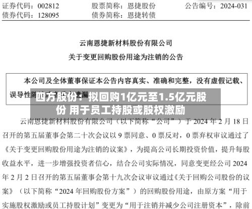 四方股份：拟回购1亿元至1.5亿元股份 用于员工持股或股权激励-第2张图片