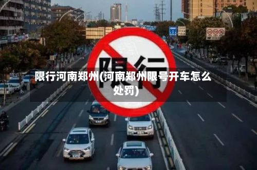 限行河南郑州(河南郑州限号开车怎么处罚)-第2张图片