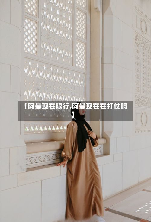 【阿曼现在限行,阿曼现在在打仗吗】