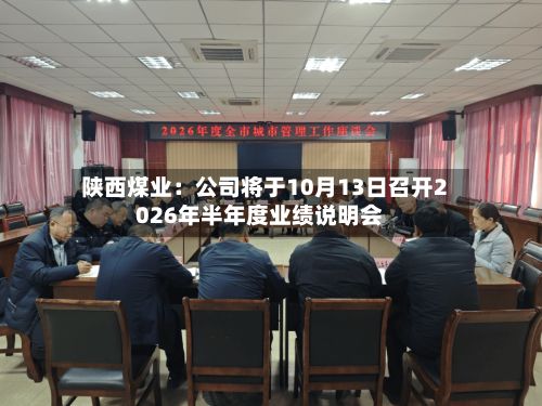 陕西煤业：公司将于10月13日召开2026年半年度业绩说明会-第1张图片
