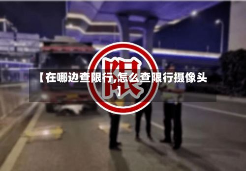 【在哪边查限行,怎么查限行摄像头】