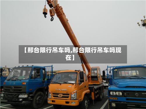 【邢台限行吊车吗,邢台限行吊车吗现在】
