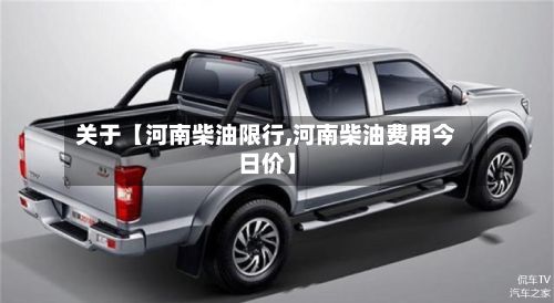 关于【河南柴油限行,河南柴油费用今日价】-第2张图片
