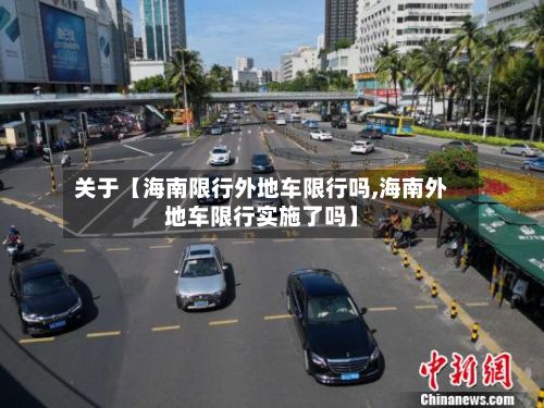 关于【海南限行外地车限行吗,海南外地车限行实施了吗】-第3张图片