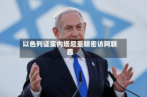 以色列证实内塔尼亚胡密访阿联酋-第2张图片