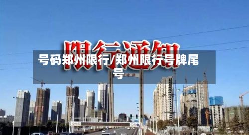 号码郑州限行/郑州限行号牌尾号