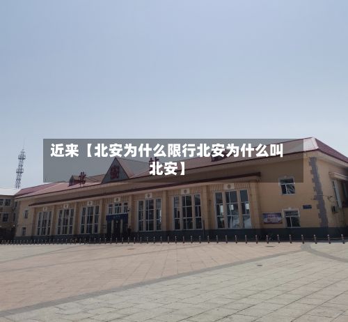 近来【北安为什么限行北安为什么叫北安】