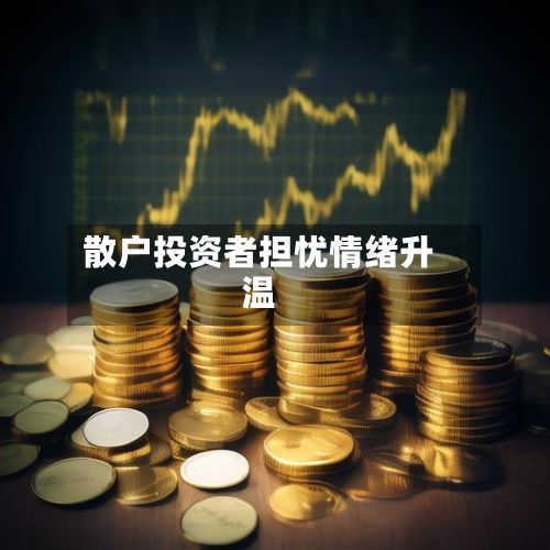 散户投资者担忧情绪升温