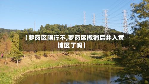 【萝岗区限行不,萝岗区撤销后并入黄埔区了吗】-第3张图片
