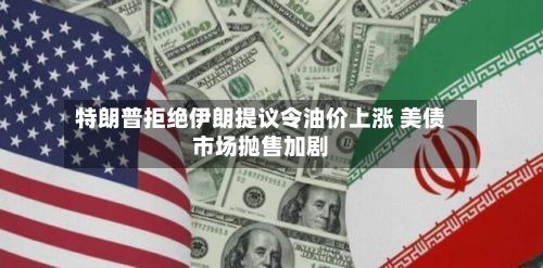 特朗普拒绝伊朗提议令油价上涨 美债市场抛售加剧-第3张图片