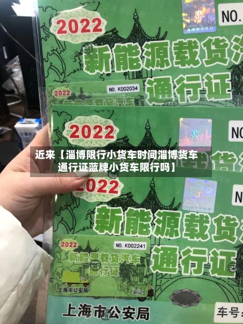 近来【淄博限行小货车时间淄博货车通行证蓝牌小货车限行吗】