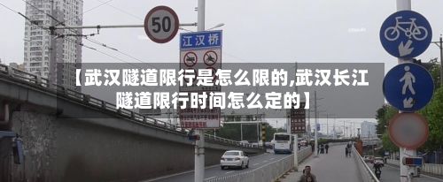【武汉隧道限行是怎么限的,武汉长江隧道限行时间怎么定的】