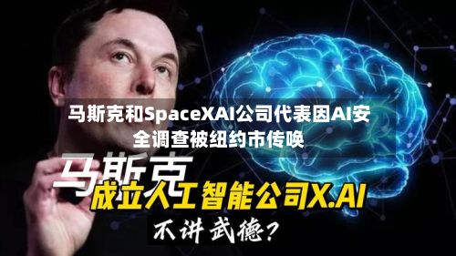 马斯克和SpaceXAI公司代表因AI安全调查被纽约市传唤-第1张图片