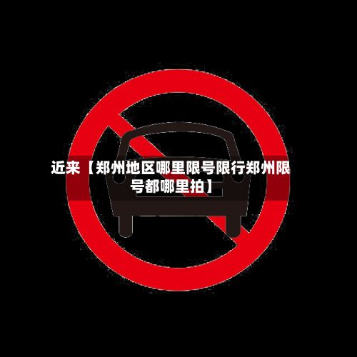 近来【郑州地区哪里限号限行郑州限号都哪里拍】-第2张图片