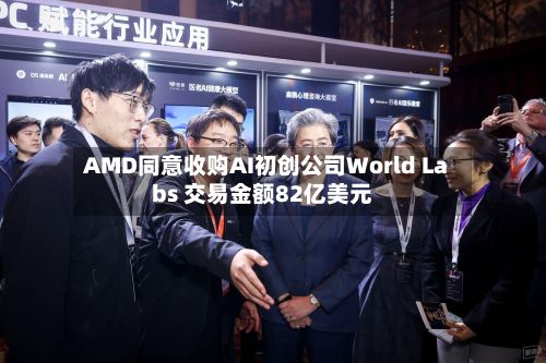 AMD同意收购AI初创公司World Labs 交易金额82亿美元